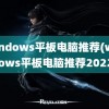 windows平板电脑推荐(windows平板电脑推荐2022)