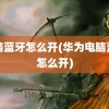 电脑蓝牙怎么开(华为电脑蓝牙怎么开)