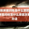 (电脑屏幕闪烁是什么原因)电脑屏幕闪烁是什么原因及解决办法