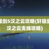 轩辕剑5汉之云攻略(轩辕剑之汉之云支线攻略)