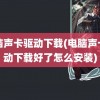 电脑声卡驱动下载(电脑声卡驱动下载好了怎么安装)