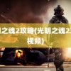 光明之魂2攻略(光明之魂2攻略视频)