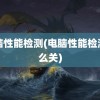 电脑性能检测(电脑性能检测怎么关)