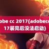 adobe cc 2017(adobecc2017装完后没法启动)