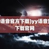 (yy语音官方下载)yy语音官方下载官网