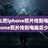 怎么把iphone照片传到电脑(iphone照片传到电脑后少了)