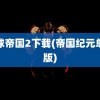 地球帝国2下载(帝国纪元单机版)