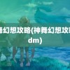 神舞幻想攻略(神舞幻想攻略 3dm)