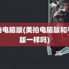 美拍电脑版(美拍电脑版和手机版一样吗)