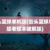 街头篮球单机版(街头篮球单机版老版本破解版)