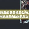 电脑总是自动关机怎么办(为什么电脑总是自动关机怎么办)