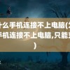 为什么手机连接不上电脑(为什么手机连接不上电脑,只能充电)