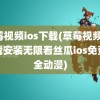 草莓视频ios下载(草莓视频ios下载安装无限看丝瓜ios免费大全动漫)