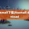 (foxmail下载)foxmail download