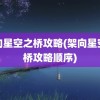 架向星空之桥攻略(架向星空之桥攻略顺序)