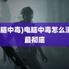 (电脑中毒)电脑中毒怎么清理最彻底