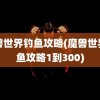 魔兽世界钓鱼攻略(魔兽世界钓鱼攻略1到300)