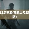 黑暗之刃攻略(黑暗之刃武器攻略)