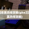 三国志英杰传攻略(gba三国志英杰传攻略)