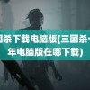 三国杀下载电脑版(三国杀十周年电脑版在哪下载)