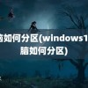 电脑如何分区(windows10电脑如何分区)