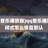 (qq音乐播放器)qq音乐播放器样式怎么恢复默认