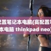 高配置笔记本电脑(高配置笔记本电脑 thinkpad neo)