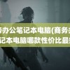 商务办公笔记本电脑(商务办公笔记本电脑哪款性价比最好)