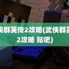 武侠群英传2攻略(武侠群英传2攻略 贴吧)