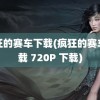 疯狂的赛车下载(疯狂的赛车下载 720P 下载)