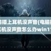 电脑插上耳机没声音(电脑插上耳机没声音怎么办win11)