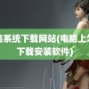 电脑系统下载网站(电脑上怎么下载安装软件)