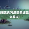 电脑装系统(电脑装系统蓝屏怎么解决)