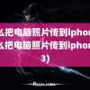 怎么把电脑照片传到iphone(怎么把电脑照片传到iphone13)