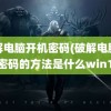 破解电脑开机密码(破解电脑开机密码的方法是什么win10)