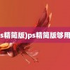 (ps精简版)ps精简版够用吗