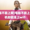 (电脑不能上网)电脑不能上网手机却能连上wifi