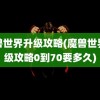 魔兽世界升级攻略(魔兽世界升级攻略0到70要多久)