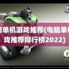 电脑单机游戏推荐(电脑单机游戏推荐排行榜2022)