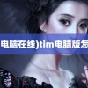 (tim电脑在线)tim电脑版怎么样