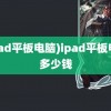 (ipad平板电脑)ipad平板电脑多少钱