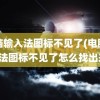 电脑输入法图标不见了(电脑输入法图标不见了怎么找出来)