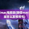 微信mac电脑版(微信mac电脑版怎么发视频号)