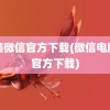 电脑微信官方下载(微信电脑版官方下载)