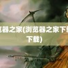 浏览器之家(浏览器之家下载站下载)