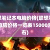 联想笔记本电脑价格(联想笔记本电脑价格一览表15000元左右)