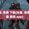 抖音. 免费 下载(抖音. 免费 下载 视频 app)