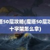 魔塔50层攻略(魔塔50层攻略十字架怎么拿)