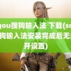 sogou搜狗输入法 下载(sogou搜狗输入法安装完成后无法打开设置)