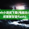 flash小游戏下载(电脑玩小游戏需要安装flash)